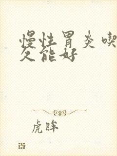 慢性胃炎吃药多久能好