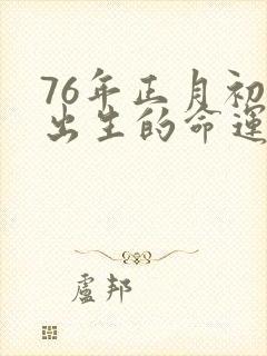 76年正月初二出生的命运