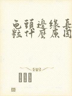 龟头边缘长小颗粒什么原因