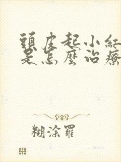 头皮起小红疙瘩是怎么治疗