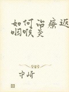 如何治疗返流性咽喉炎