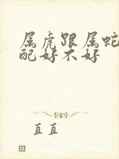 属虎跟属蛇的婚配好不好封面