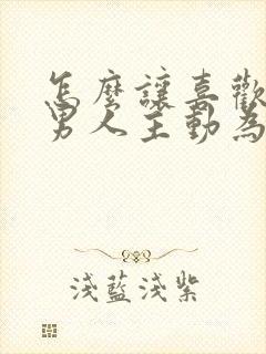 怎么让喜欢你的男人主动为你花钱