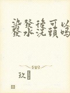 染发后可以用洗发水洗头吗