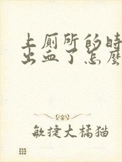 上厕所的时候拉出血了怎么回事