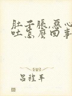 肚子胀,恶心想吐怎么回事