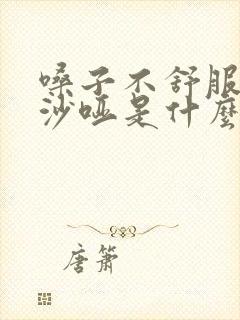 嗓子不舒服声音沙哑是什么原因