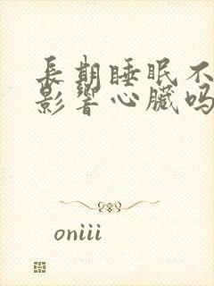 长期睡眠不好会影响心脏吗