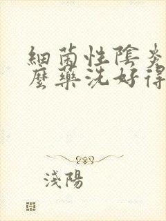 细菌性阴炎用什么药洗好得快