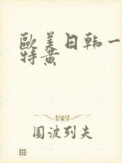 欧美日韩一级片特黄