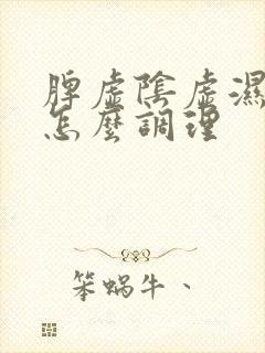 脾虚阴虚湿气重怎么调理