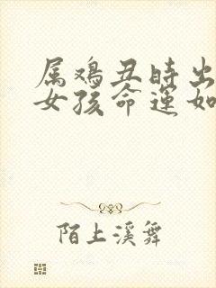 属鸡丑时出生的女孩命运如何