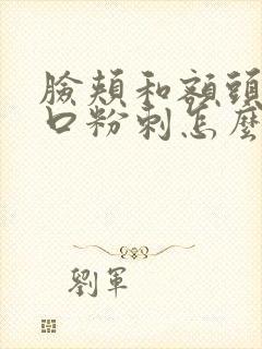 脸颊和额头长闭口粉刺怎么去除