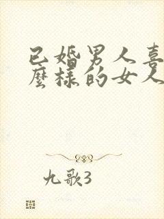 已婚男人喜欢什么样的女人