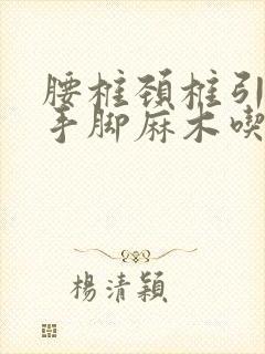 腰椎颈椎引起的手脚麻木吃什么药