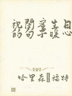 祝闺蜜生日快乐的句子暖心幽默