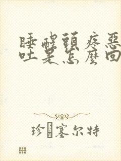 睡醒头疼恶心想吐是怎么回事