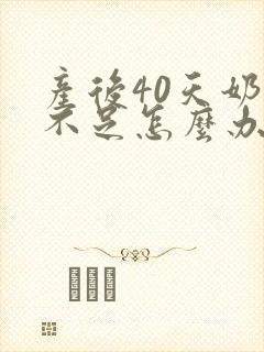 产后40天奶水不足怎么办