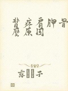 背疼肩胛骨疼什么原因封面