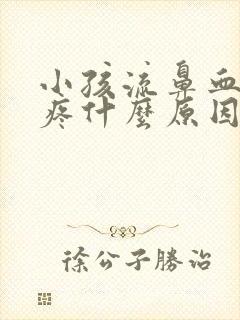 小孩流鼻血还头疼什么原因