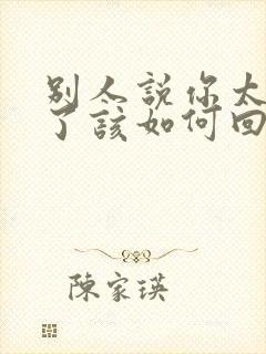 别人说你太优秀了该如何回复幽默