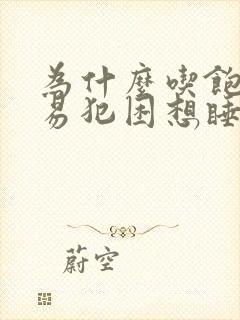 为什么吃饱了容易犯困想睡觉