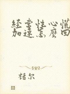 经常性心慌心跳加速怎么回事呢