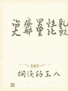 治疗男性乳腺肥大哪里比较好