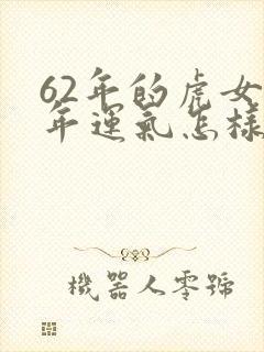 62年的虎女今年运气怎样