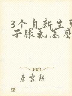 3个月新生儿肚子胀气怎么办快速排气