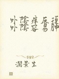 外阴痒反复发作外阴容易肿