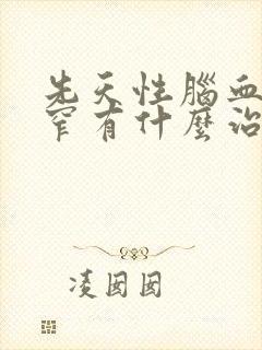 先天性脑血管狭窄有什么治疗方法