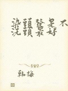 染头发是不是不洗头最好