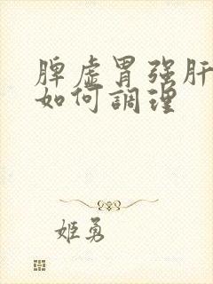 脾虚胃强肝火旺如何调理