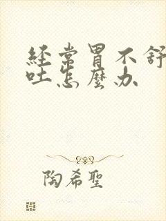 经常胃不舒服想吐怎么办