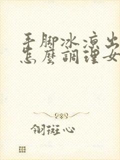 手脚冰凉出汗是怎么调理女