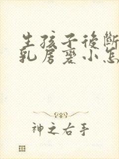 生孩子后断奶后乳房变小怎么办