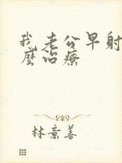 我老公早射该怎么治疗