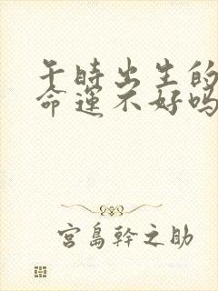 午时出生的女孩命运不好吗