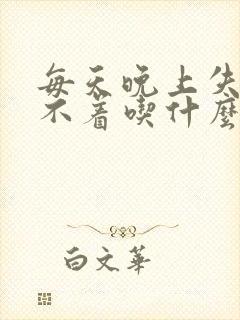 每天晚上失眠睡不着吃什么药