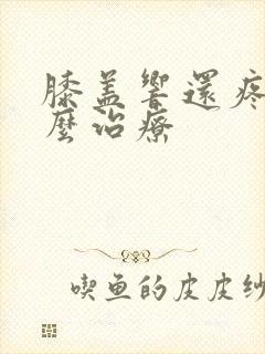 膝盖响还疼是怎么治疗