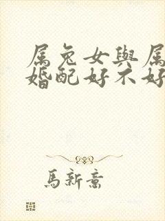 属兔女与属羊男婚配好不好