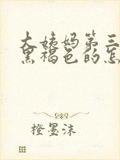 大姨妈第三天是黑褐色的怎么回事