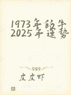 1973年的牛2025年运势如何
