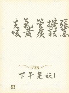 支气管扩张反复咳黄痰该怎么治疗