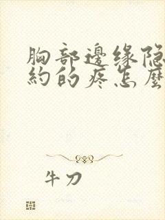 胸部边缘隐隐约约的疼怎么回事