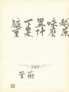 腋下异味越来越重是什么原因