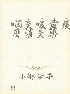 咽炎咳黄痰吃什么消炎药