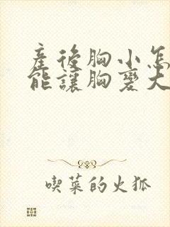 产后胸小怎么才能让胸变大