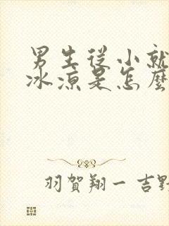 男生从小就手脚冰凉是怎么回事